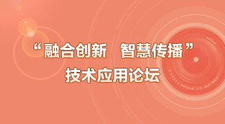 “融合創(chuàng)新 智慧傳播”技術(shù)應(yīng)用論壇